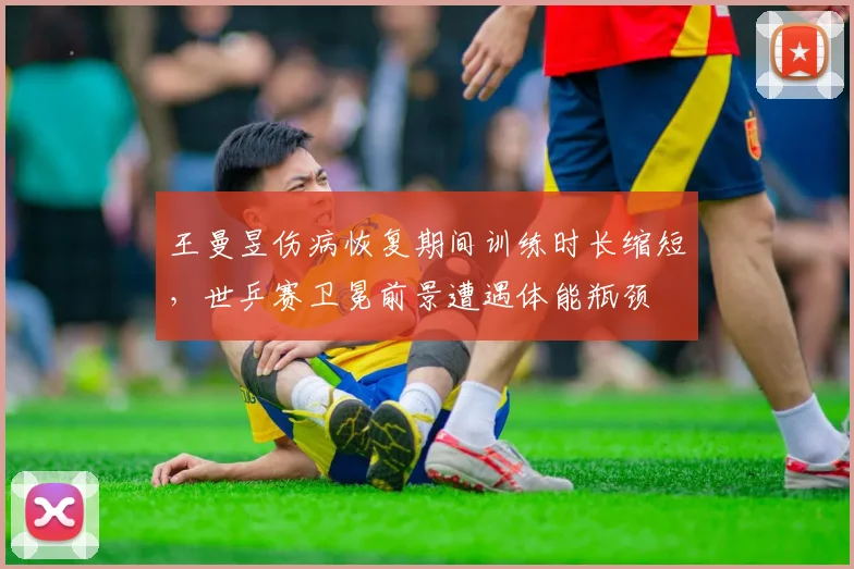 王曼昱伤病恢复期间训练时长缩短,世乒赛卫冕前景遭遇体能瓶颈