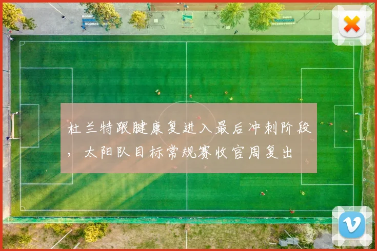 杜兰特跟腱康复进入最后冲刺阶段,太阳队目标常规赛收官周复出