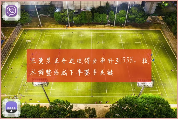 王曼昱正手进攻得分率升至55%，技术调整或成下半赛季关键